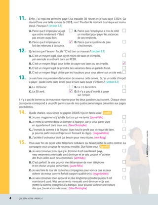 11.		 Enfin, j’ai reçu ma première paye ! J’ai travaillé 30 heures et je suis payé 13 $/h. Ça
devrait faire une belle somme de 390 $, non ? Pourtant le montant du chèque est moins
élevé. Pourquoi ? (section 7.1)
A.	Parce que l’employeur a jugé 
que votre rendement n’était
pas encore assez bon.
C.	Parce que l’employeur a  3
fait des retenues à la source.
B.	Parce que l’employeur a mis de côté 
un montant pour payer les vacances
de ses employés.
D.	Parce que le système de paie 
s’est trompé.
12.		 Qu’est-ce que l’évasion fiscale ? C’est bon ou mauvais ? (section 8.1)
A.	C’est un moyen légal pour payer moins de taxes et d’impôts, 
par exemple en cotisant dans un REER.
B.	C’est un moyen illégal pour éviter de payer ses taxes ou ses impôts. 3
C.	C’est un moyen légal de prendre des vacances dans un paradis fiscal.
D.	C’est un moyen illégal utilisé par les fraudeurs pour vous attirer sur un site web.
13.		 Je vais faire ma première déclaration de revenus cette année. Si j’ai un solde d’impôt
à payer, quelle est la date limite pour le faire sans payer d’intérêts ? (section 8.2)
A.	Le 30 février.
C.	Le 30 avril.  3
B.	Le 31 décembre.
D.	Il n’y a pas d’intérêt à payer 
sur l’impôt.
Il n’y a pas de bonne ou de mauvaise réponse pour les deux questions qui suivent. Chaque choix
de réponse correspond à un profil parmi ceux de nos quatre personnages présentés aux pages
précédentes.
14.		 Quelle chance, vous venez de gagner 2000 $ ! Qu’en faites-vous ? (profil)
A.	Je pars magasiner et j’achète tout ce qui me tente. (jaune-Félix)
B.	Je mets la somme dans un compte d’épargne, car je veux partir vivre
en appartement dans deux ans. (bleu-Christophe)
C.	J’investis la somme à la Bourse. Avec tout le profit que je risque de faire, 
je pourrai partir mon entreprise en finissant le cégep. (rouge-Andréa)
D.	J’achète l’ordinateur dont j’ai besoin pour mes études. (vert-Ruby)
15.		 Vous avez fini de payer votre téléphone cellulaire qui faisait partie de votre contrat. La
compagnie vous propose le nouveau modèle. Que faites-vous ? (profil)
A.	Je vais conserver celui que j’ai. Comme il est maintenant payé, 
mes versements mensuels vont diminuer et je vais pouvoir m’acheter
des trucs utiles avec ces économies. (vert-Ruby)
B.	C’est parfait ! Je vais pouvoir me débarrasser de mon téléphone 
et en choisir un plus performant. (jaune-Félix)
C.	Je vais faire le tour de toutes les compagnies pour voir ce que je peux 
obtenir de mieux comme forfait (rapport qualité-prix). (rouge-Andréa)
D.	Je vais conserver mon appareil le plus longtemps possible puisqu’il est 
maintenant payé. Mes versements mensuels vont diminuer et je vais
mettre la somme épargnée à la banque, pour pouvoir acheter une voiture
dès que j’aurai accumulé assez. (bleu-Christophe)
4	 QUE SERA VOTRE « PROFIL » ?
13931_profil_cahier_diagnostique_ep4.indd 4 2018-03-20 9:27 AM
 