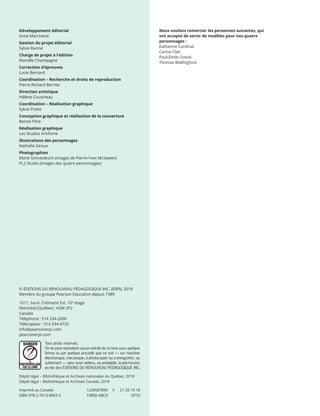 Dépôt légal – Bibliothèque et Archives nationales du Québec, 2018
Dépôt légal – Bibliothèque et Archives Canada, 2018
Imprimé au Canada	 1234567890	 II	 21 20 19 18
ISBN 978-2-7613-8943-3	 13950 ABCD	 OF10
Développement éditorial
Anne Marchand
Gestion du projet éditorial
Sylvie Racine
Charge de projet à l’édition
Marielle Champagne
Correction d’épreuves
Lucie Bernard
Coordination – Recherche et droits de reproduction
Pierre Richard Bernier
Direction artistique
Hélène Cousineau
Coordination – Réalisation graphique
Sylvie Piotte
Conception graphique et réalisation de la couverture
Benoit Pitre
Réalisation graphique
Les Studios Artifisme
Illustrations des personnages
Nathalie Giroux
Photographies
Marie Schneidesch (images de Pierre-Yves McSween)
PL2 Studio (images des quatre personnages)
Nous voulons remercier les personnes suivantes, qui
ont accepté de servir de modèles pour nos quatre
personnages :
Katherine Cardinal
Carine Clah
Paul-Émile Grecki
Thomas Wallingford
© ÉDITIONS DU RENOUVEAU PÉDAGOGIQUE INC. (ERPI), 2018
Membre du groupe Pearson Education depuis 1989
1611, boul. Crémazie Est, 10e
étage
Montréal (Québec) H2M 2P2
Canada
Téléphone : 514 334-2690
Télécopieur : 514 334-4720
info@pearsonerpi.com
pearsonerpi.com
13931_profil_cahier_lims_ep3.indd 2 2018-03-16 4:11 PM
 