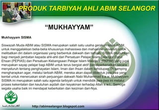 http://abimselangor.blogspot.com
PRODUK TARBIYAH AHLI ABIM SELANGOR
“MUKHAYYAM”
Mukhayyam SISMA
Siswazah Muda ABIM atau SI...