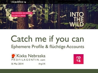 Kixka Nebraska
P R O F I L A G E N T I N . com
8. Mai 2014 #rp14
Catch me if you can
Ephemere Proﬁle & ﬂüchtige Accounts
 