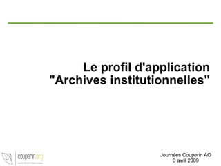 Le profil d'application &quot;Archives institutionnelles&quot; Journées Couperin AO 3 avril 2009 