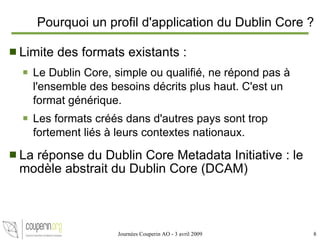 Pourquoi un profil d'application du Dublin Core ? ,[object Object],[object Object],[object Object],[object Object],Journées Couperin AO - 3 avril 2009 