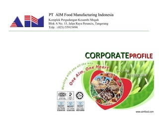 PT  AIM Food Manufacturing Indonesia CORPORATE PROFILE Komplek Pergudangan Kosambi Megah Blok A No. 15, Jalan Raya Perancis, Tangerang Telp. : (021) 55915494 www.aimfood.com 