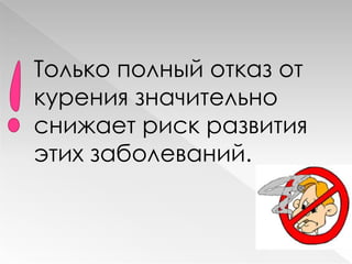 Только полный отказ от
курения значительно
снижает риск развития
этих заболеваний.
 