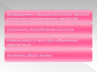 проведением медикаментозной терапии
(приемом определенных лекарств).
ограничить потребление алкоголя
снизить массу тела при избыточной
массе тела;
Изменить образ жизни;
 