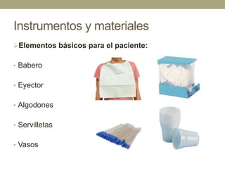 Instrumentos y materiales
Elementos básicos para el paciente:
• Babero
• Eyector
• Algodones
• Servilletas
• Vasos

 
