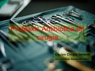Profilaxis Antibiótica en cirugía Equipo Cirugía General Int. Leonardo Santander Hess 