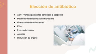 Elección de antibiótico
● Actv. Frente a patógenos conocidos o sospecha
● Patrones de resistencia antimicrobiana
● Gravedad de la enfermedad
● Edad
● Inmunodepresión
● Alergias
● Disfunción de órgano
 