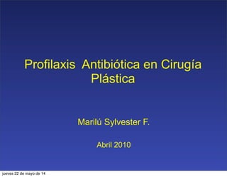 Profilaxis Antibiótica en Cirugía
Plástica
Marilú Sylvester F.
Abril 2010
jueves 22 de mayo de 14
 