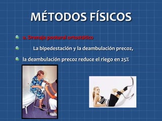 MÉTODOS FÍSICOS
a. Drenaje postural ortostático

    La bipedestación y la deambulación precoz,

la deambulación precoz reduce el riego en 25%
 
