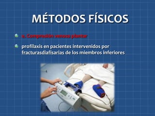 MÉTODOS FÍSICOS
e. Compresión venosa plantar

profilaxis en pacientes intervenidos por
fracturasdiafisarias de los miembros inferiores
 