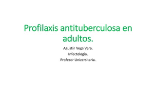 Profilaxis antituberculosa en
adultos.
Agustín Vega Vera.
Infectología.
Profesor Universitaria.
 