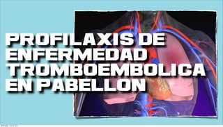 PROFILAXIS DE
      enfermedad
      tromboembolica
      EN PABELLON

Wednesday, June 29, 2011
 