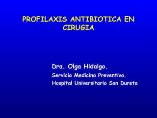 PROFILAXIS ANTIBIOTICA EN
CIRUGIA
Dra. Olga Hidalgo.
Servicio Medicina Preventiva.
Hospital Universitario Son Dureta
 