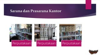Sarana dan Prasarana Kantor
Perpustakaan Perpustakaan Perpustakaan
 