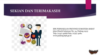 SEKIAN DAN TERIMAKASIH
BPK PERWAKILAN PROVINSI SUMATERA BARAT
Jalan Khatib Sulaiman No. 54, Padang 25137
Telp. (0751) 40818/Faks. (0751) 40811
www.padang.bpk.go.id
 