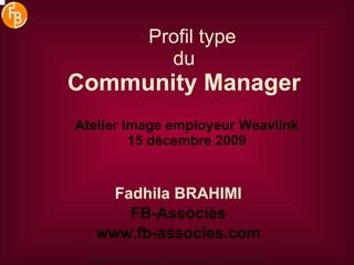 Profil type du   Community Manager   Atelier Image employeur Weavlink 15 décembre 2009 Fadhila BRAHIMI FB-Associés www.fb-associes.com Copyright. Tous droits réservés à FB-Associés. Net peut être reproduit sans accord. 