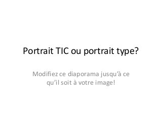 Portrait TIC ou portrait type?
Modifiez ce diaporama jusqu’à ce
qu’il soit à votre image!
 