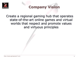 Company VisionCreate a regional gaming hub that operates state-of-the-art online games and virtual worlds that respect and promote values and virtuous principles4