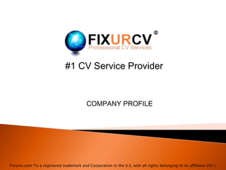 ® #1 CV Service Provider COMPANY PROFILE Fixurcv.com ®is a registered trademark and Corporation in the U.S. with all rights belonging to its affiliates 2011 