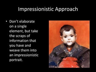 Impressionistic Approach

• Don’t elaborate
  on a single
  element, but take
  the scraps of
  information that
  you have and
  weave them into
  an impressionistic
  portrait.
 