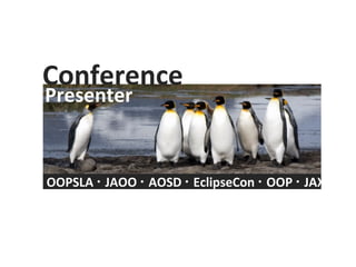 Conference Presenter OOPSLA    JAOO    AOSD    EclipseCon    OOP    JAX 