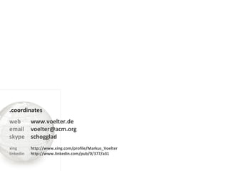 web  email  skype xing linkedin www.voelter.de [email_address] schogglad http://www.xing.com/profile/Markus_Voelter http://www.linkedin.com/pub/0/377/a31 .coordinates 