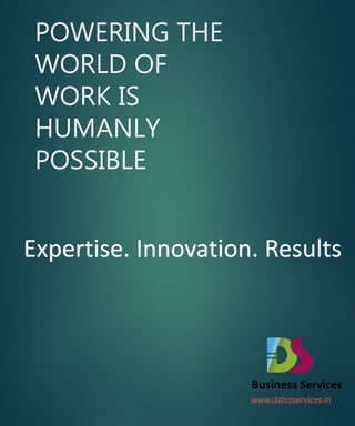 POWERING THE
 WORLD OF
 WORK IS
 HUMANLY
 POSSIBLE


Expertise. Innovation. Results



                     Business Services
                     www.dsbizservices.in
 