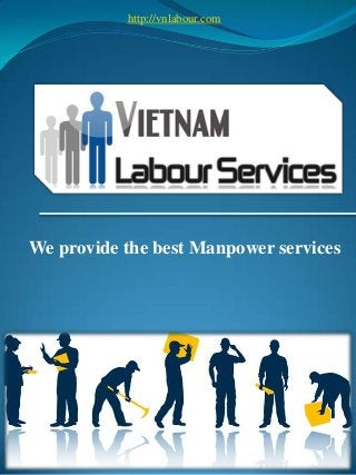 We provide the best Manpower services
1
http://vnlabour.com
 
