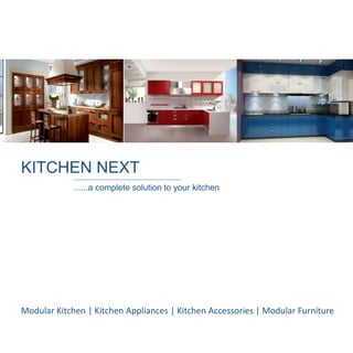 KITCHEN NEXT
......a complete solution to your kitchen
Modular Kitchen | Kitchen Appliances | Kitchen Accessories | Modular Furniture
 