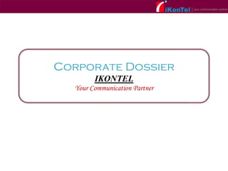 Corporate Dossier
IKONTEL
Your Communication Partner
 