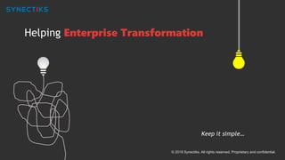 Helping Enterprise Transformation
© 2018 Synectiks. All rights reserved. Proprietary and confidential.
Keep it simple…
 