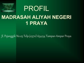 PROFIL
MADRASAH ALIYAH NEGERI
1 PRAYA
Jl. Pejanggik No.05 Telp.(0370) 654154 Tampar-Ampar Praya
 