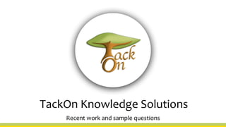 Recent work and sample questions
TackOn Knowledge Solutions
 