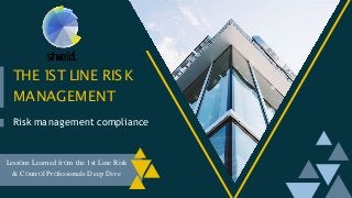 THE 1
ST LINE RISK
MANAGEMENT
Risk management compliance
LessOns Learned frOm the 1st Line Risk
& COntrOl PrOfessionals Deep Dive
 