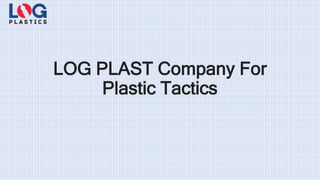 LOG PLAST Company For
Plastic Tactics
 