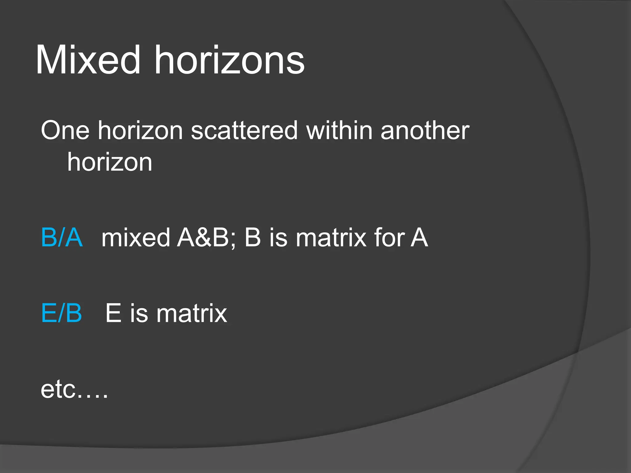 Mixed horizons
One horizon scattered within another
horizon
B/A mixed A&B; B is matrix for A
E/B E is matrix
etc….
 
