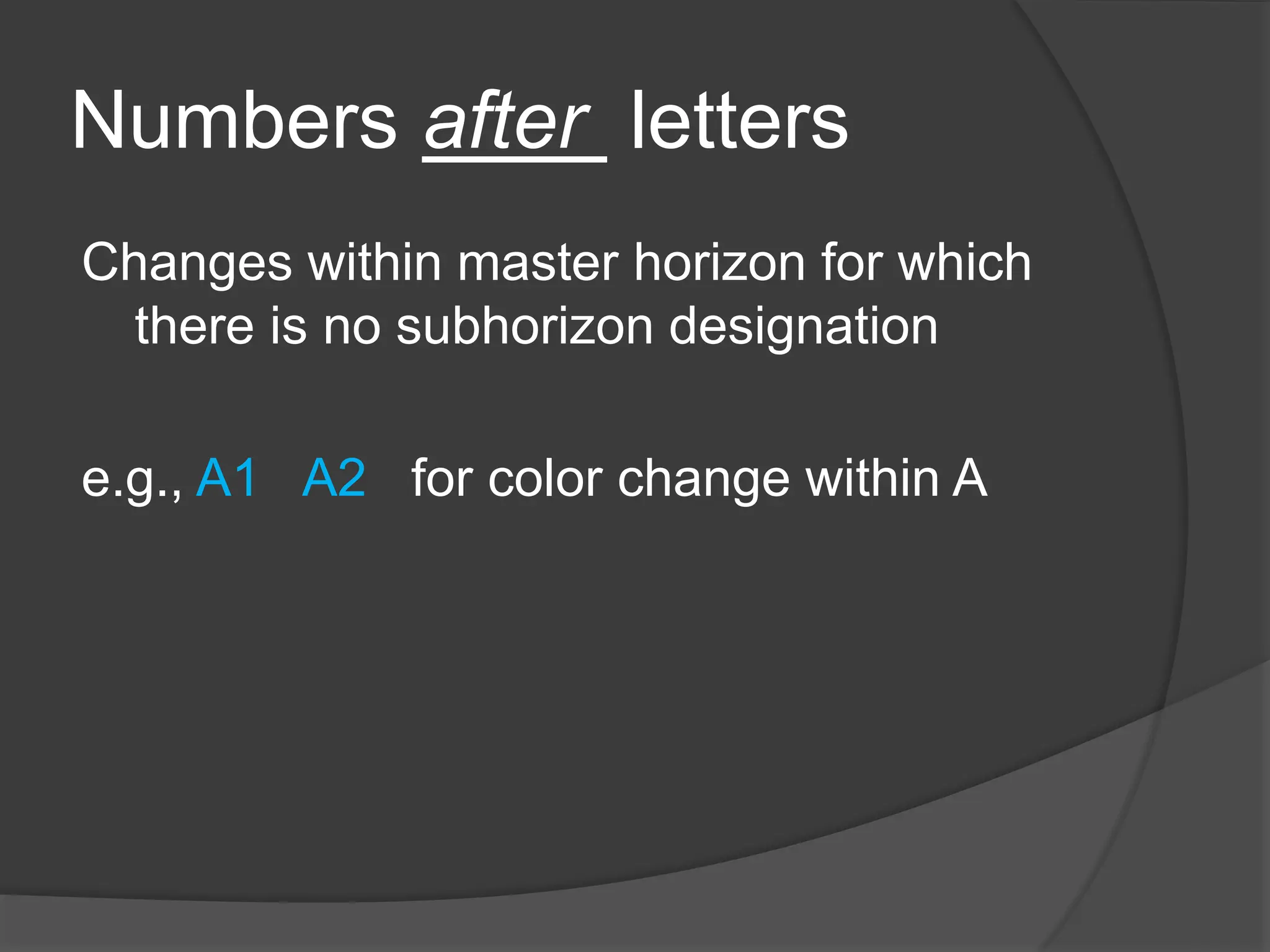 Numbers after letters
Changes within master horizon for which
there is no subhorizon designation
e.g., A1 A2 for color change within A
 