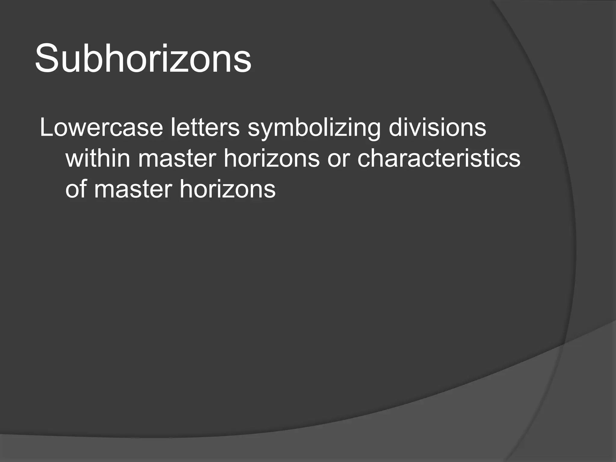 Subhorizons
Lowercase letters symbolizing divisions
within master horizons or characteristics
of master horizons
 