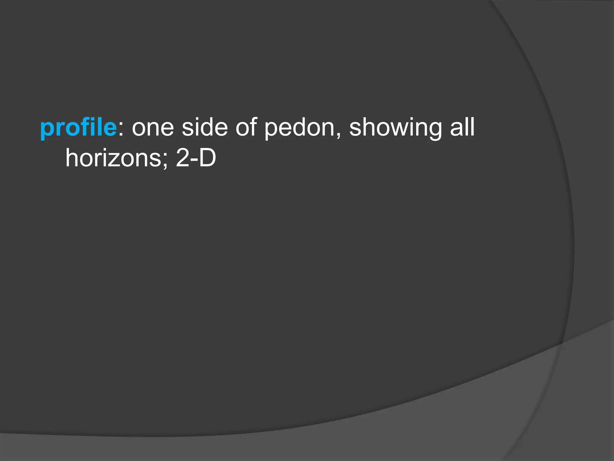 profile: one side of pedon, showing all
horizons; 2-D
 