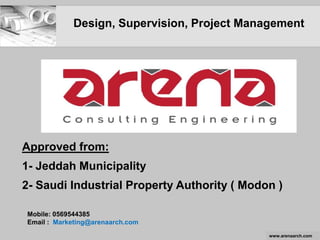 Approved from:
1- Jeddah Municipality
2- Saudi Industrial Property Authority ( Modon )
Mobile: 0569544385
Email : Marketing@arenaarch.com
Design, Supervision, Project Management
www.arenaarch.com
 