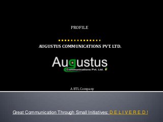 AUGUSTUS COMMUNICATIONS PVT. LTD.
Great Communication Through Small Initiatives: D E L I V E R E D !
PROFILE
A BTL Company
 