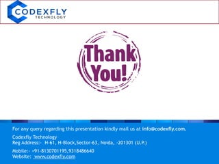 For any query regarding this presentation kindly mail us at info@codexfly.com.
Codexfly Technology
Reg Address:- H-61, H-Block,Sector-63, Noida, -201301 (U.P.)
Mobile:- +91-8130701195,9318486640
Website: www.codexfly.com
 