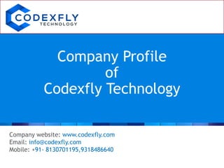 Company Profile
of
Codexfly Technology
Company website: www.codexfly.com
Email: info@codexfly.com
Mobile: +91- 8130701195,9318486640
 