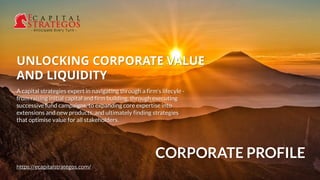 CORPORATE PROFILE
UNLOCKING CORPORATE VALUE
AND LIQUIDITY
https://ecapitalstrategos.com/
A capital strategies expert in navigating through a firm's lifecyle -
from raising initial capital and firm building, through executing
successive fund campaigns, to expanding core expertise into
extensions and new products, and ultimately finding strategies
that optimise value for all stakeholders.
 