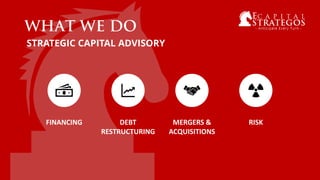 FINANCING DEBT
RESTRUCTURING
MERGERS &
ACQUISITIONS
RISK
STRATEGIC CAPITAL ADVISORY
 