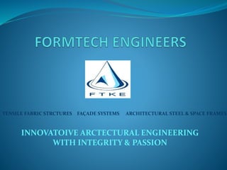 INNOVATOIVE ARCTECTURAL ENGINEERING
WITH INTEGRITY & PASSION
TENSILE FABRIC STRCTURES FAÇADE SYSTEMS ARCHITECTURAL STEEL & SPACE FRAMES
 