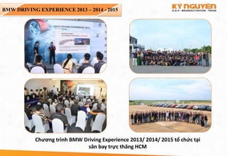 BMW DRIVING EXPERIENCE 2013 – 2014 - 2015
Chương trình BMW Driving Experience 2013/ 2014/ 2015 tổ chức tại
sân bay trực thăng HCM
 