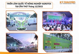 TRIỂN LÃM QUỐC TẾ NÔNG NGHIỆP AGROTEX
TẠI CẦN THƠ Tháng 12/2015
 