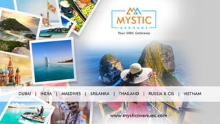 www.mysticavenues.com
DUBAI | INDIA | MALDIVES | SRILANKA | THAILAND | RUSSIA & CIS | VIETNAM
 